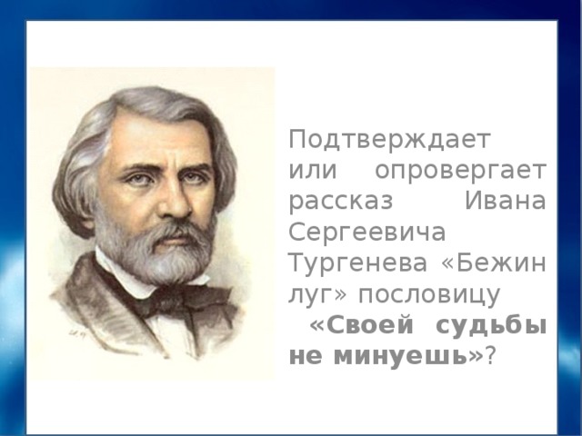 Подтверждает или опровергает рассказ Ивана Сергеевича Тургенева «Бежин луг» пословицу  «Своей судьбы не минуешь» ? 
