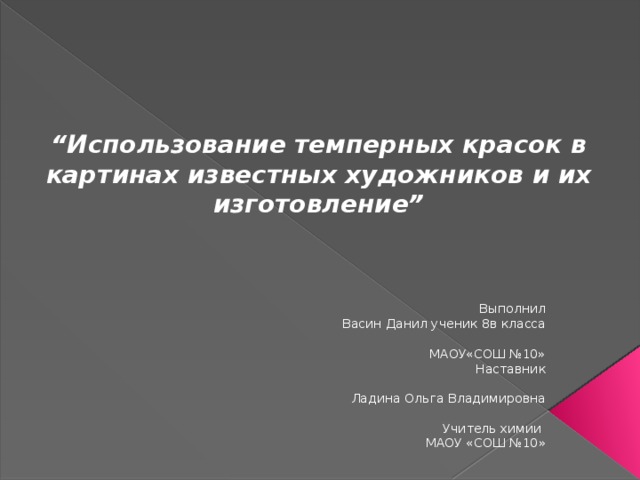 “ Использование темперных красок в картинах известных художников и их изготовление”    Выполнил Васин Данил ученик 8в класса  МАОУ«СОШ №10» Наставник  Ладина Ольга Владимировна  Учитель химии МАОУ «СОШ №10 » 