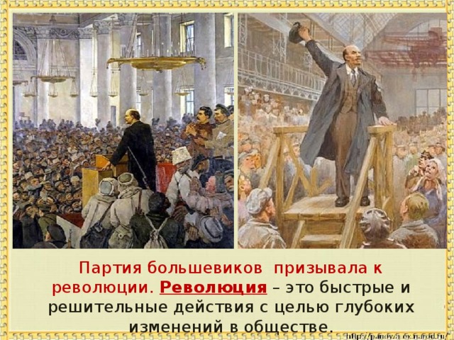  Партия большевиков призывала к революции. Революция – это быстрые и решительные действия с целью глубоких изменений в обществе. 