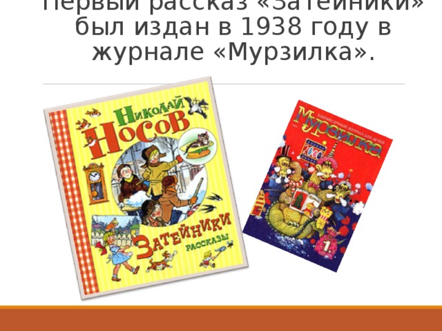 Первый рассказ «Затейники» был издан в 1938 году в журнале «Мурзилка». 