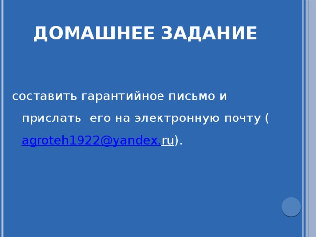 Домашнее задание составить гарантийное письмо и прислать его на электронную почту ( agroteh 1922@ yandex . ru ). 