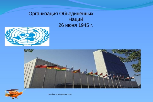 Организация Объединенных Наций 26 июня 1945 г. Нью-Йорк, штаб-квартира ООН 