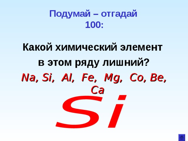 Подумай – отгадай  100: Какой химический элемент в этом ряду лишний?  Na , Si , Al , Fe , Mg , Co , Be , Ca  