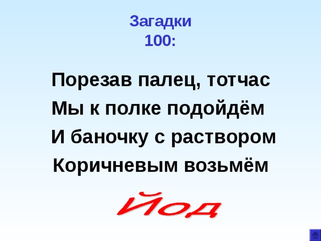 Загадки  100: Порезав палец, тотчас Мы к полке подойдём  И баночку с раствором Коричневым возьмём  