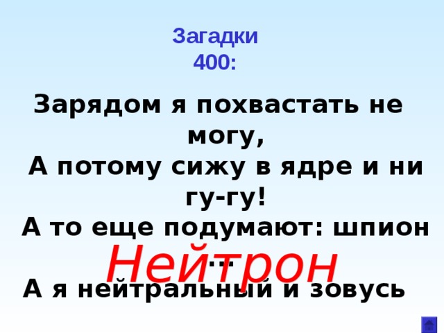 Загадки  400: Зарядом я похвастать не могу,  А потому сижу в ядре и ни гу-гу!  А то еще подумают: шпион ...   А я нейтральный и зовусь  