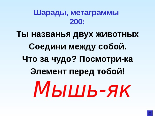Шарады, метаграммы  200:   Ты названья двух животных Соедини между собой. Что за чудо? Посмотри-ка Элемент перед тобой!  
