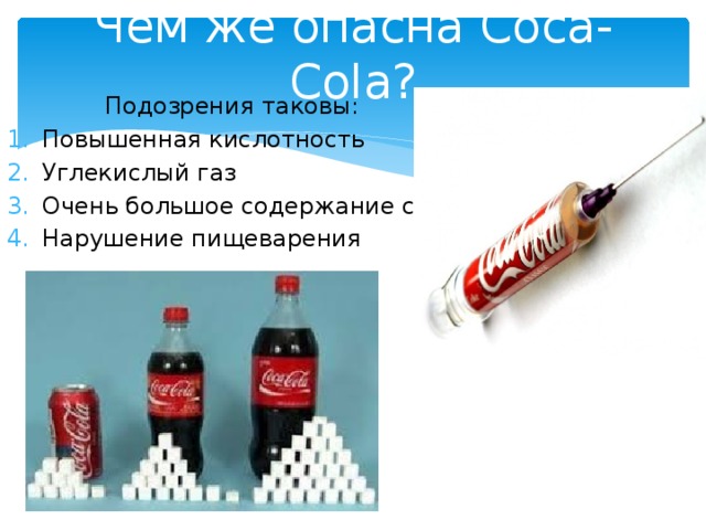 Чем же опасна Coca-Cola?  Подозрения таковы: Повышенная кислотность Углекислый газ Очень большое содержание сахара Нарушение пищеварения 