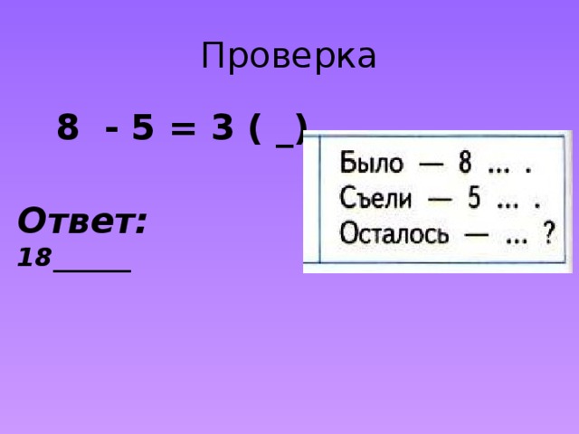 Проверка  8 - 5 = 3 ( _) Ответ: 18______ 