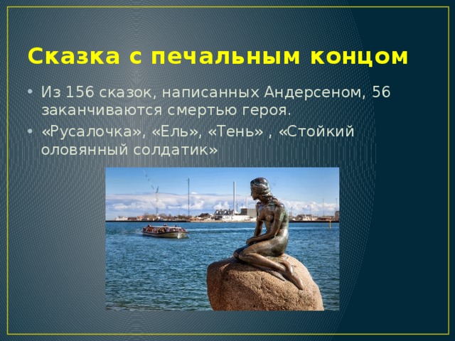 Сказка с печальным концом Из 156 сказок, написанных Андерсеном, 56 заканчиваются смертью героя. «Русалочка», «Ель», «Тень» , «Стойкий оловянный солдатик» 
