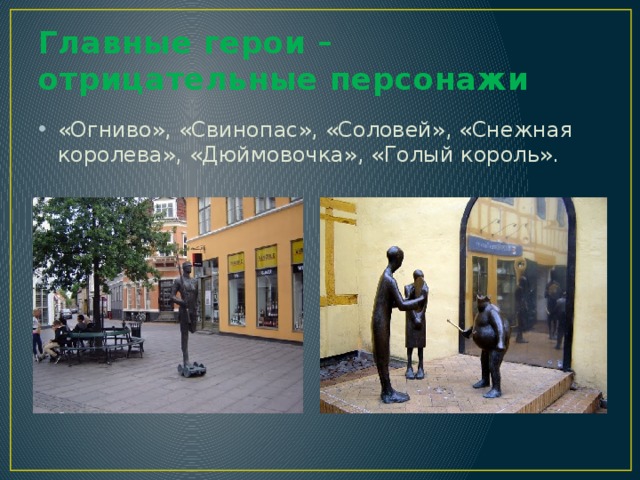 Главные герои – отрицательные персонажи «Огниво», «Свинопас», «Соловей», «Снежная королева», «Дюймовочка», «Голый король». 