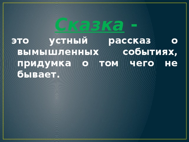  Сказка - это устный рассказ о вымышленных событиях, придумка о том чего не бывает. 