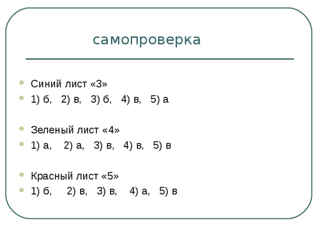  самопроверка Синий лист «3» 1) б, 2) в, 3) б, 4) в, 5) а  Зеленый лист «4» 1) а, 2) а, 3) в, 4) в, 5) в  Красный лист «5» 1) б, 2) в, 3) в, 4) а, 5) в 