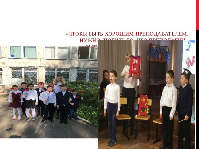      «ЧТОБЫ БЫТЬ ХОРОШИМ ПРЕПОДАВАТЕЛЕМ,  НУЖНО ЛЮБИТЬ ТО, ЧТО ПРЕПОДАЁШЬ,  И ЛЮБИТЬ ТЕХ, КОМУ ПРЕПОДАЁШЬ»  ВАСИЛИЙ КЛЮЧЕВСКИЙ   
