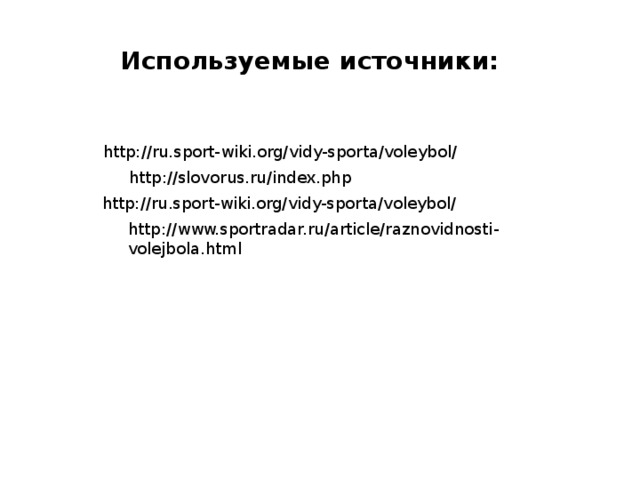 Используемые источники: http://ru.sport-wiki.org/vidy-sporta/voleybol/ http://slovorus.ru/index.php http://ru.sport-wiki.org/vidy-sporta/voleybol/ http://www.sportradar.ru/article/raznovidnosti-volejbola.html 