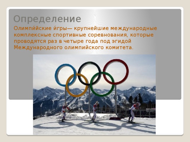 Определение Олимпи́йские и́гры— крупнейшие международные комплексные спортивные соревнования, которые проводятся раз в четыре года под эгидой Международного олимпийского комитета. 