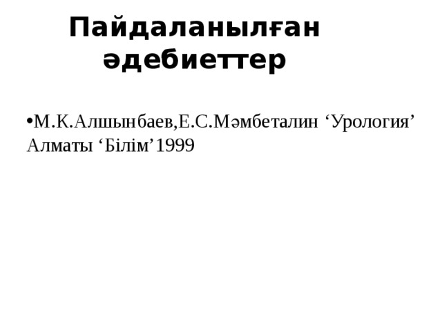 Пайдаланылған әдебиеттер М.К.Алшынбаев,Е.С.Мәмбеталин ‘Урология’ Алматы ‘Білім’1999 