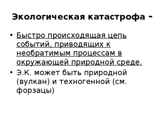 Экологическая катастрофа - Быстро происходящая цепь событий, приводящих к необратимым процессам в окружающей природной среде. Э.К. может быть природной (вулкан) и техногенной (см. форзацы) 