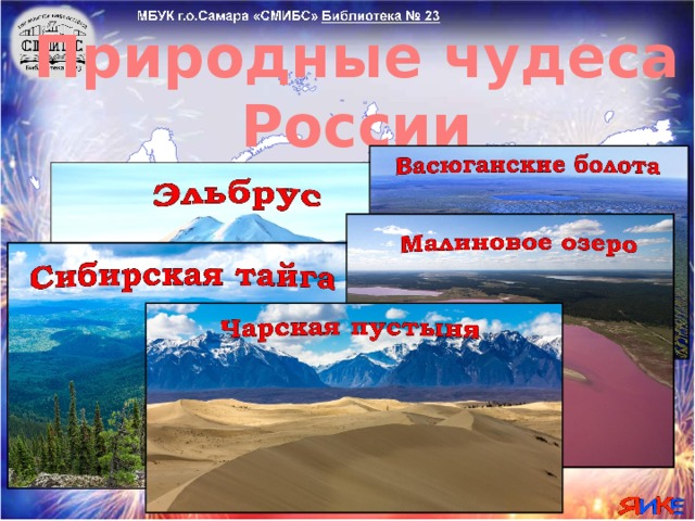 Природные чудеса России Природа России - наше главное богатство. У нас в стране есть и высочайшая гора Европы, и самый большой лес, и самое большое болото, есть розовое озеро и самая необычная пустыня. Предлагаю вам познакомиться с некоторыми уникальными чудесами природы России.  