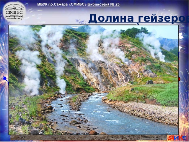 Долина гейзеров Перед вами - Долина гейзеров Долина гейзеров — это одно из наиболее крупных гейзерных полей мира и единственное в Евразии. В Долине гейзеров около 100 гейзеров, 20 из них – очень большие. Они не уступают по размерам горячим источникам Исландии, и Новой Зеландии. Уникальность их в том , что они расположены на небольшой территории (всего 5 км вдоль реки Гейзерная).  