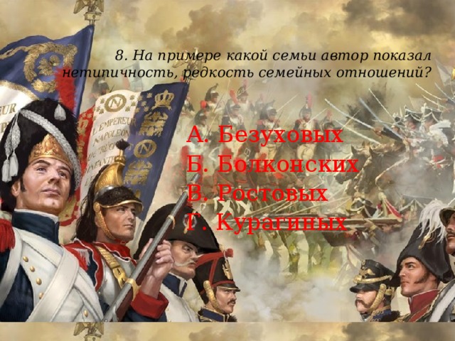 8. На примере какой семьи автор показал нетипичность, редкость семейных отношений?   А. Безуховых Б. Болконских В. Ростовых Г. Курагиных 