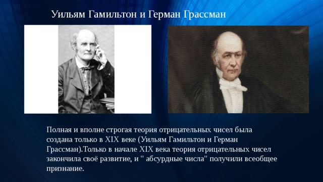 Уильям Гамильтон и Герман Грассман 16.06.19 Полная и вполне строгая теория отрицательных чисел была создана только в XIX веке (Уильям Гамильтон и Герман Грассман).Только в начале XIX века теория отрицательных чисел закончила своё развитие, и 