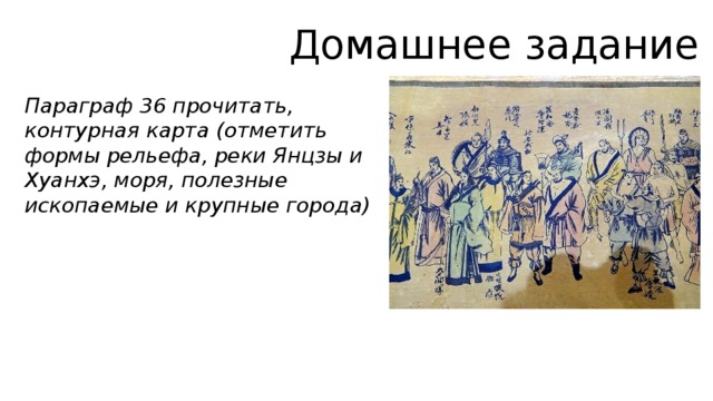 Домашнее задание Параграф 36 прочитать, контурная карта (отметить формы рельефа, реки Янцзы и Хуанхэ, моря, полезные ископаемые и крупные города) 
