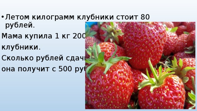 Летом килограмм клубники стоит 80 рублей. Мама купила 1 кг 200 г клубники. Сколько рублей сдачи она получит с 500 рублей?  
