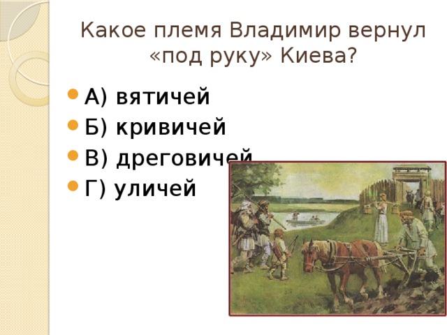 Какое племя Владимир вернул «под руку» Киева? А) вятичей Б) кривичей В) дреговичей Г) уличей 
