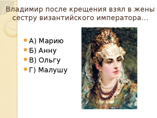 Владимир после крещения взял в жены сестру византийского императора… А) Марию Б) Анну В) Ольгу Г) Малушу 