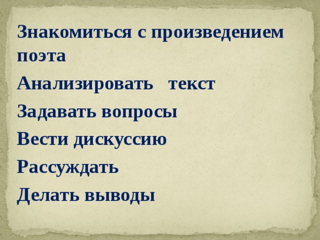 Знакомиться с произведением поэта Анализировать текст Задавать вопросы Вести дискуссию Рассуждать Делать выводы