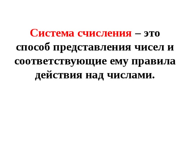 Система счисления – это способ представления чисел и соответствующие ему правила действия над числами. 