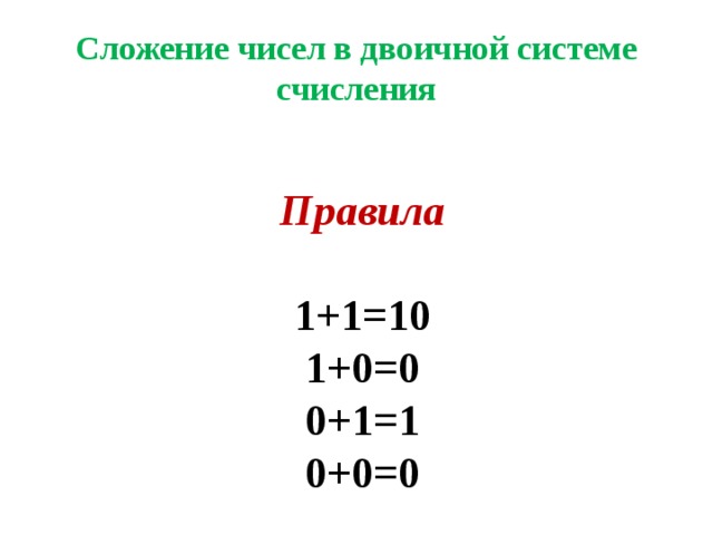 Сложение чисел в двоичной системе счисления  Правила  1+1=10 1+0=0 0+1=1 0+0=0   