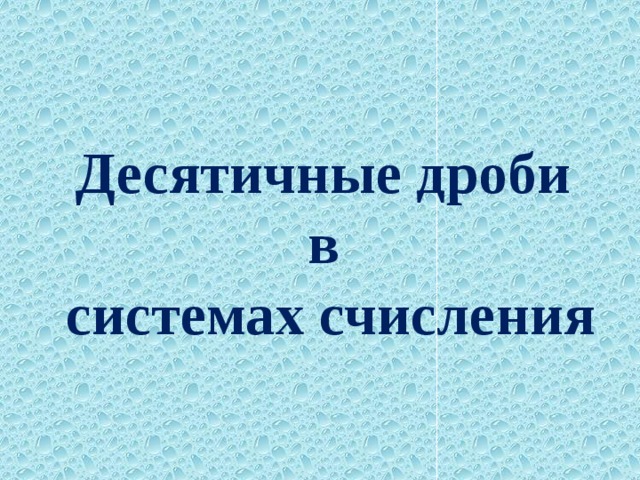 Десятичные дроби  в  системах счисления 
