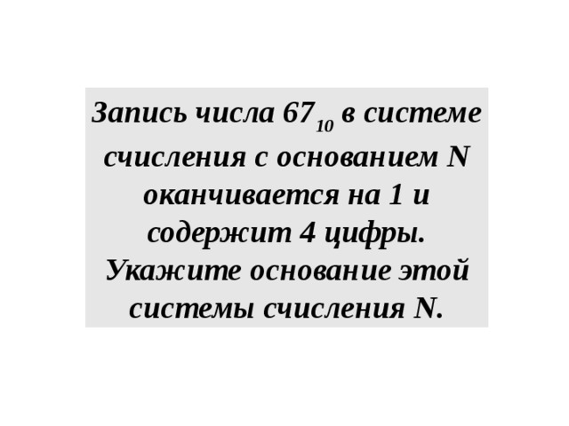 Запись числа 67 10 в системе счисления с основанием N оканчивается на 1 и содержит 4 цифры. Укажите основание этой системы счисления N. 