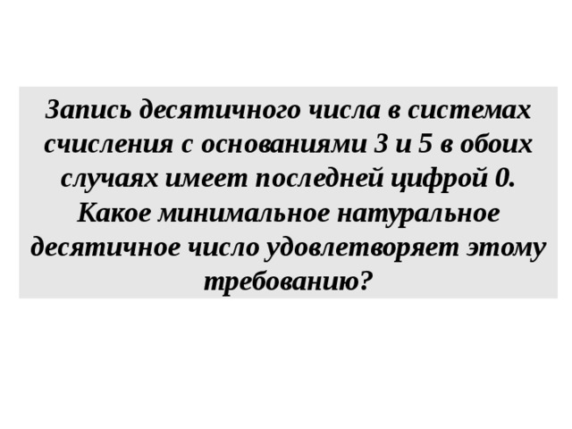 Запись десятичного числа в системах счисления с основаниями 3 и 5 в обоих случаях имеет последней цифрой 0. Какое минимальное натуральное десятичное число удовлетворяет этому требованию? 