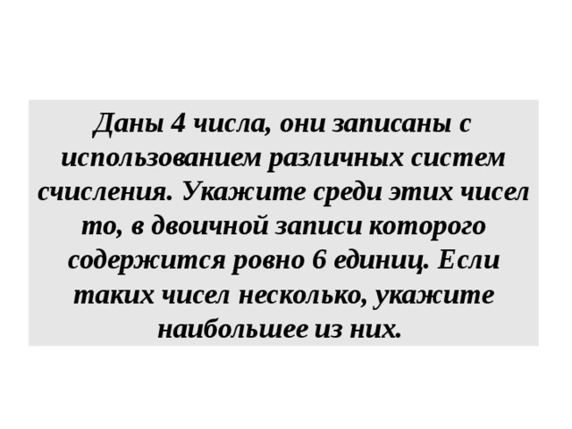 Даны 4 числа, они записаны с использованием различных систем счисления. Укажите среди этих чисел то, в двоичной записи которого содержится ровно 6 единиц. Если таких чисел несколько, укажите наибольшее из них. 
