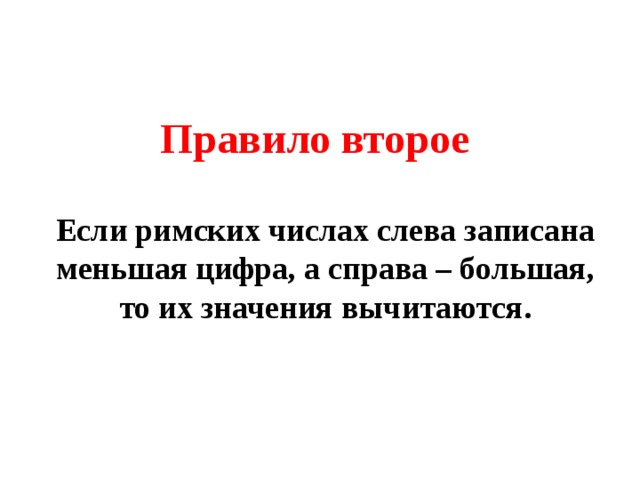 Правило второе Если римских числах слева записана меньшая цифра, а справа – большая, то их значения вычитаются. 