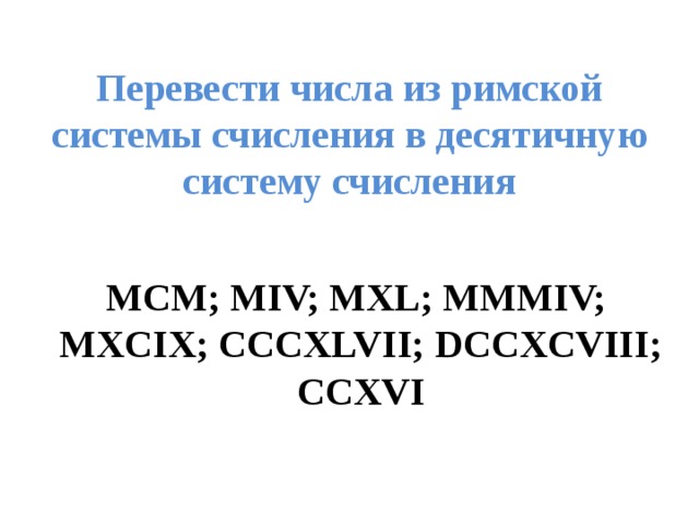 Перевести числа из римской системы счисления в десятичную систему счисления MCM; MIV; MXL; MMMIV; MXCIX; CCCXLVII; DCCXCVIII; CCXVI 