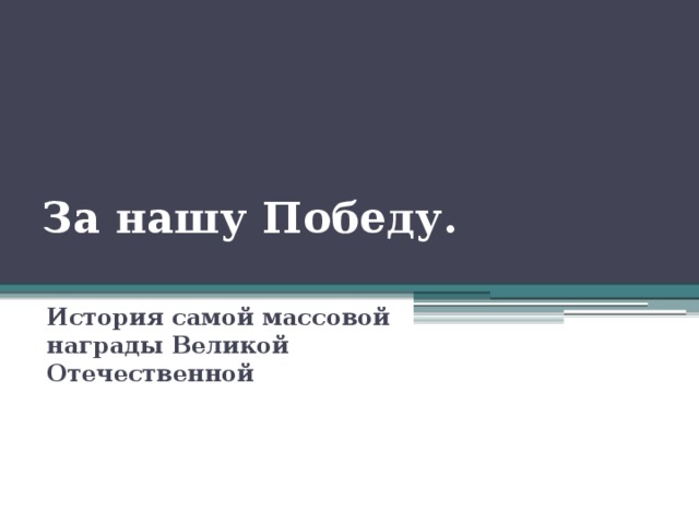 За нашу Победу.   История самой массовой награды Великой Отечественной 