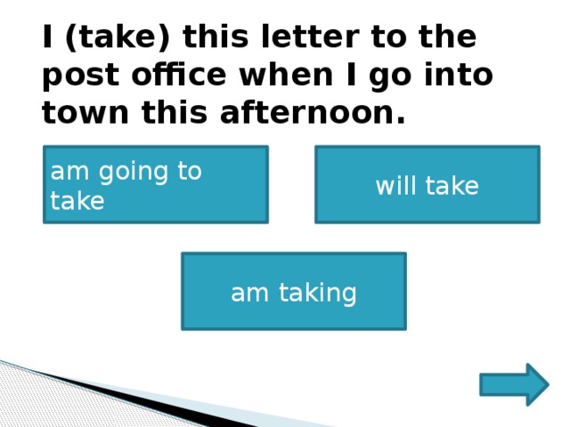       I (take) this letter to the post office when I go into town this afternoon.       am going to take will take am taking 