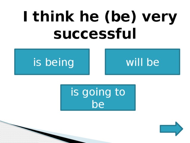     I think he (be) very successful       is being will be is going to be 