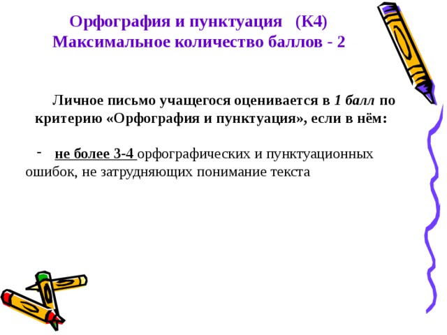 Орфография и пунктуация (К4) Максимальное количество баллов - 2 Личное письмо учащегося оценивается в 1 балл по критерию «Орфография и пунктуация», если в нём:   не более 3-4 орфографических и пунктуационных ошибок, не затрудняющих понимание текста 