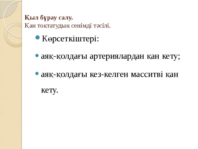 Қыл бұрау салу.   Қан тоқтатудың сенімді тәсілі.   Көрсеткіштері: аяқ-қолдағы артериялардан қан кету; аяқ-қолдағы кез-келген масситві қан кету. 
