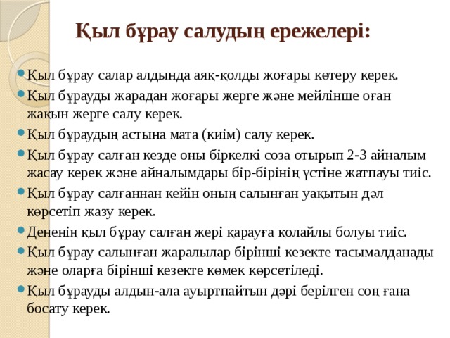 Қыл бұрау салудың ережелері:   Қыл бұрау салар алдында аяқ-қолды жоғары көтеру керек. Қыл бұрауды жарадан жоғары жерге және мейлінше оған жақын жерге салу керек. Қыл бұраудың астына мата (киім) салу керек. Қыл бұрау салған кезде оны біркелкі соза отырып 2-3 айналым жасау керек және айналымдары бір-бірінің үстіне жатпауы тиіс. Қыл бұрау салғаннан кейін оның салынған уақытын дәл көрсетіп жазу керек. Дененің қыл бұрау салған жері қарауға қолайлы болуы тиіс. Қыл бұрау салынған жаралылар бірінші кезекте тасымалданады және оларға бірінші кезекте көмек көрсетіледі. Қыл бұрауды алдын-ала ауыртпайтын дәрі берілген соң ғана босату керек. 
