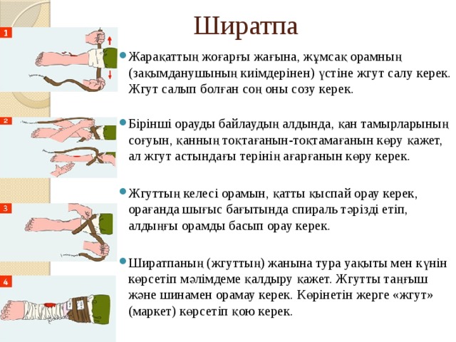 Ширатпа Жарақаттың жоғарғы жағына, жұмсақ орамның (зақымданушының киімдерінен) үстіне жгут салу керек. Жгут салып болған соң оны созу керек.   Бірінші орауды байлаудың алдында, қан тамырларының соғуын, қанның тоқтағанын-тоқтамағанын көру қажет, ал жгут астындағы терінің ағарғанын көру керек.  Жгуттың келесі орамын, қатты қыспай орау керек, орағанда шығыс бағытында спираль тәрізді етіп, алдыңғы орамды басып орау керек.  Ширатпаның (жгуттың) жанына тура уақыты мен күнін көрсетіп мәлімдеме қалдыру қажет. Жгутты таңғыш және шинамен орамау керек. Көрінетін жерге «жгут» (маркет) көрсетіп қою керек.  
