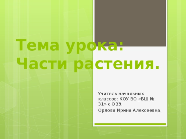 Тема урока:  Части растения. Учитель начальных классов: КОУ ВО «ВШ № 31» с ОВЗ. Орлова Ирина Алексеевна. 