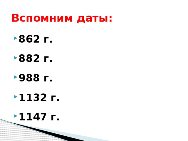 Вспомним даты: 862 г. 882 г. 988 г. 1132 г. 1147 г. 