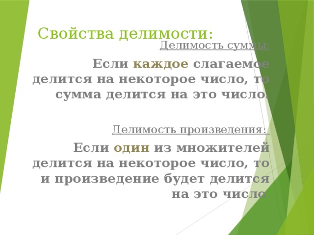 Свойства делимости: Делимость суммы: Если каждое слагаемое делится на некоторое число, то сумма делится на это число. Делимость произведения: Если один из множителей делится на некоторое число, то и произведение будет делится на это число . 