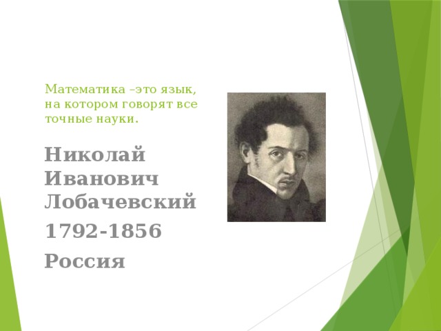 Математика –это язык, на котором говорят все точные науки. Николай Иванович Лобачевский 1792-1856 Россия 