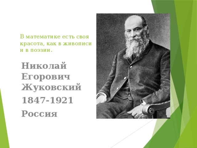 В математике есть своя красота, как в живописи и в поэзии. Николай Егорович Жуковский 1847-1921 Россия 